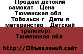 Продам детский самокат › Цена ­ 700 - Тюменская обл., Тобольск г. Дети и материнство » Детский транспорт   . Тюменская обл.